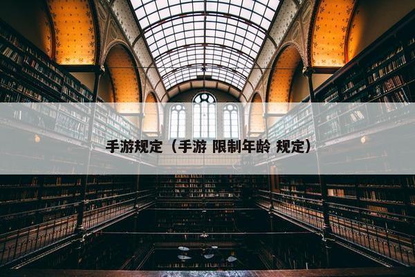 手游规定（手游 限制年龄 规定）
