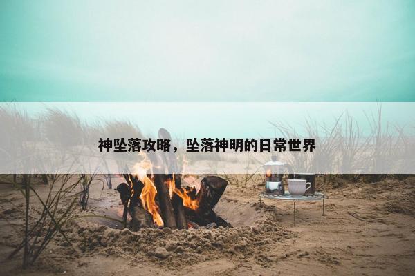 神坠落攻略，坠落神明的日常世界