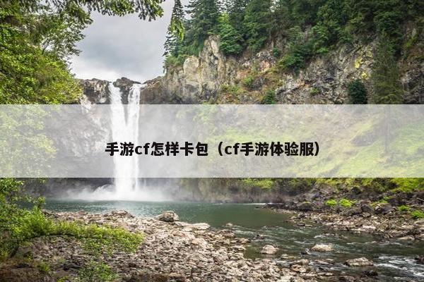 手游cf怎样卡包（cf手游体验服）
