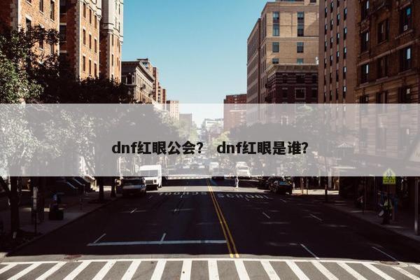 dnf红眼公会？ dnf红眼是谁？