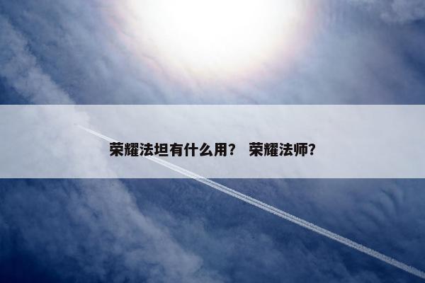 荣耀法坦有什么用？ 荣耀法师？