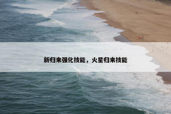 新归来强化技能，火星归来技能