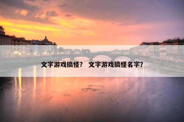 文字游戏搞怪？ 文字游戏搞怪名字？