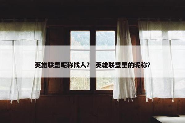 英雄联盟昵称找人？ 英雄联盟里的昵称？