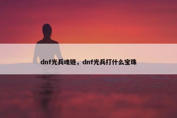 dnf光兵魂链，dnf光兵打什么宝珠