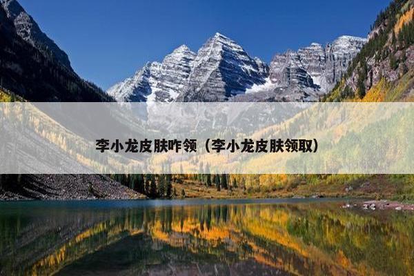 李小龙皮肤咋领（李小龙皮肤领取）