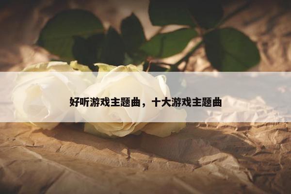 好听游戏主题曲，十大游戏主题曲