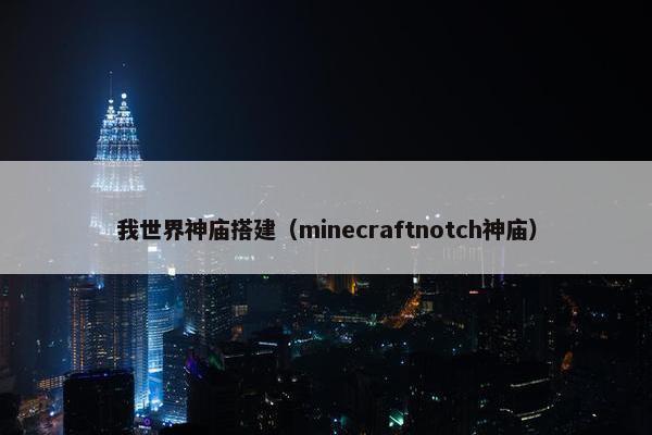 我世界神庙搭建（minecraftnotch神庙）