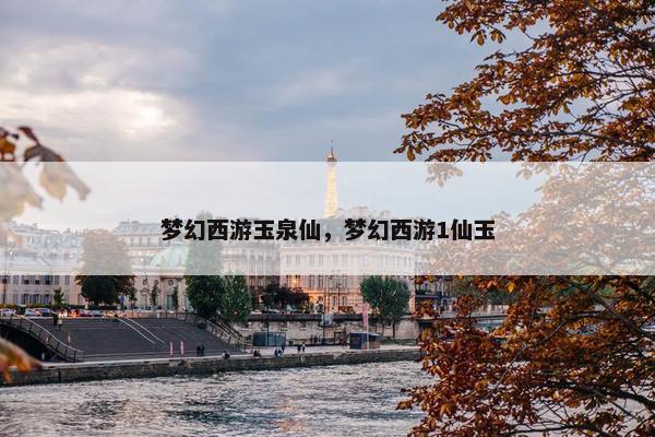 梦幻西游玉泉仙，梦幻西游1仙玉