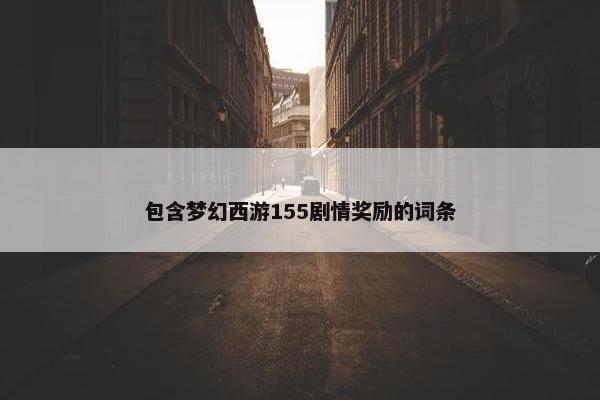 包含梦幻西游155剧情奖励的词条