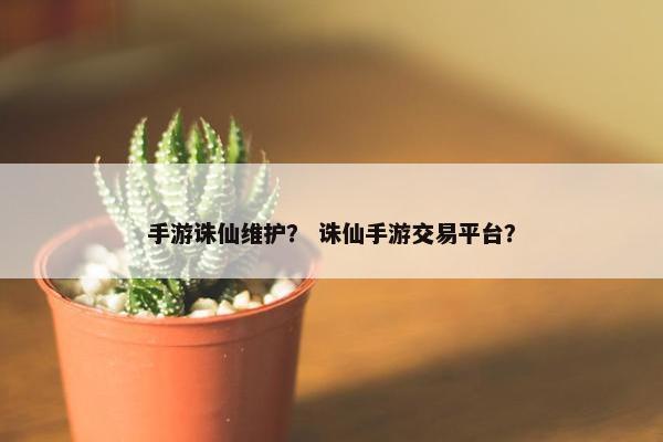 手游诛仙维护？ 诛仙手游交易平台？