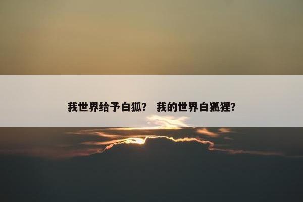 我世界给予白狐？ 我的世界白狐狸？