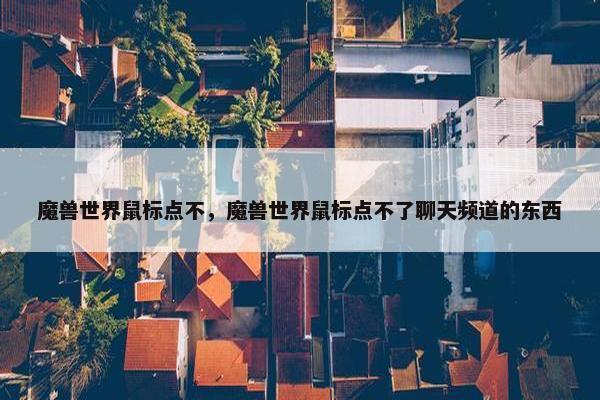 魔兽世界鼠标点不，魔兽世界鼠标点不了聊天频道的东西