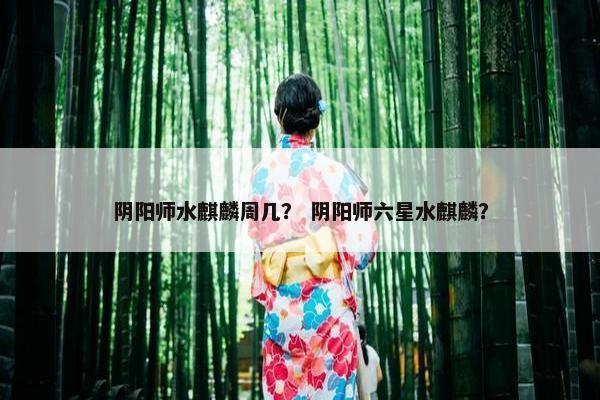 阴阳师水麒麟周几？ 阴阳师六星水麒麟？