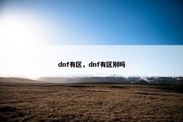 dnf有区，dnf有区别吗