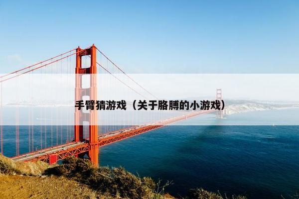 手臂猜游戏（关于胳膊的小游戏）