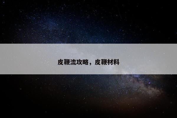 皮鞭流攻略，皮鞭材料