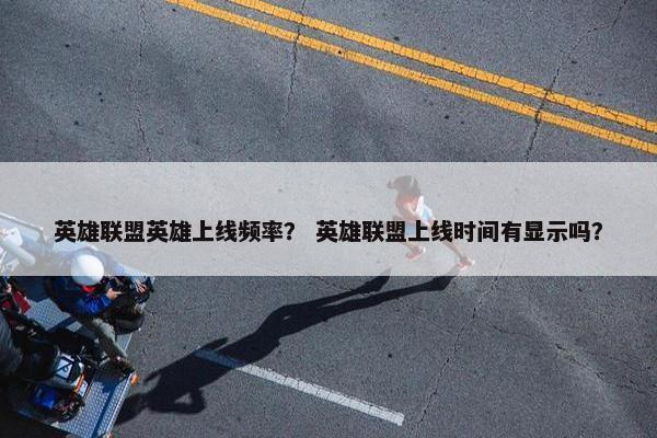 英雄联盟英雄上线频率？ 英雄联盟上线时间有显示吗？