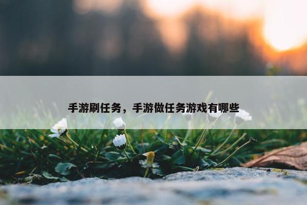 手游刷任务，手游做任务游戏有哪些