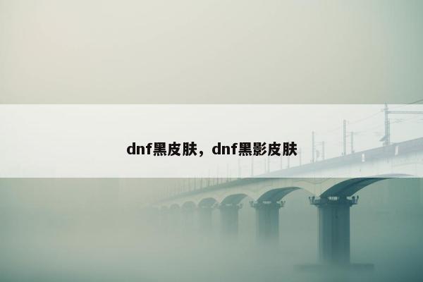 dnf黑皮肤，dnf黑影皮肤