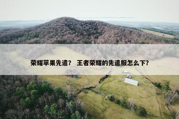 荣耀苹果先遣？ 王者荣耀的先遣服怎么下？