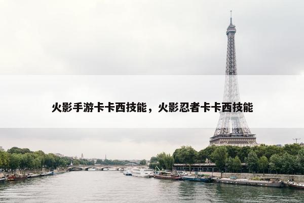 火影手游卡卡西技能，火影忍者卡卡西技能