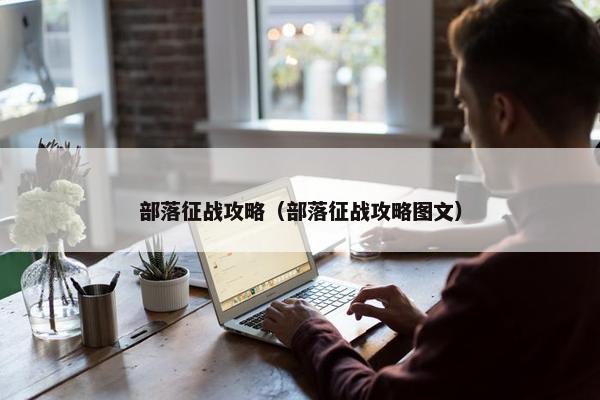 部落征战攻略（部落征战攻略图文）