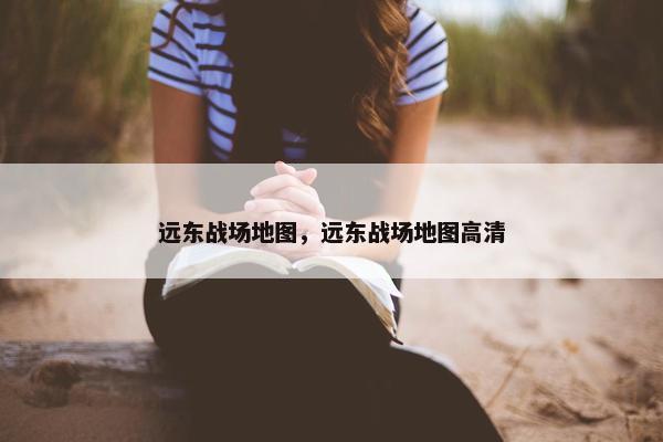 远东战场地图，远东战场地图高清