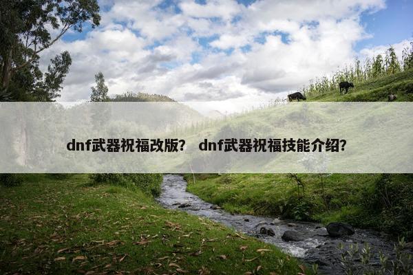 dnf武器祝福改版？ dnf武器祝福技能介绍？