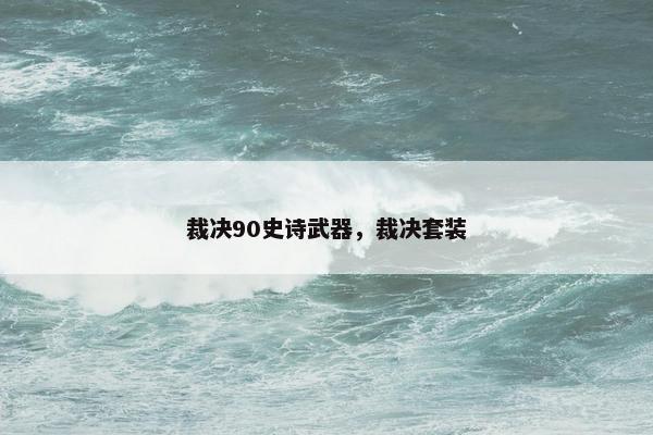 裁决90史诗武器，裁决套装