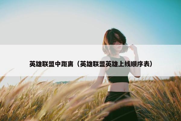 英雄联盟中距离（英雄联盟英雄上线顺序表）
