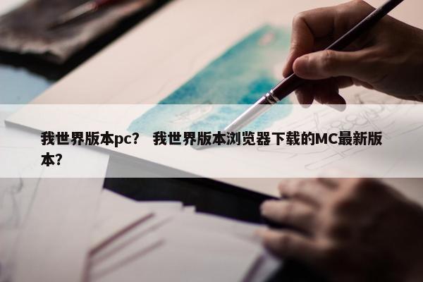 我世界版本pc？ 我世界版本浏览器下载的MC最新版本？