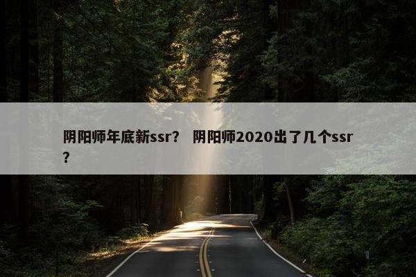 阴阳师年底新ssr？ 阴阳师2020出了几个ssr？