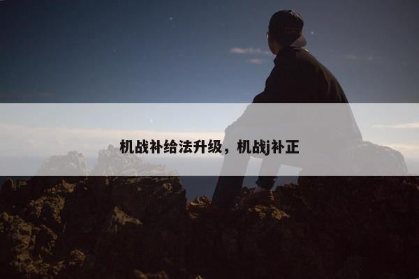 机战补给法升级，机战j补正