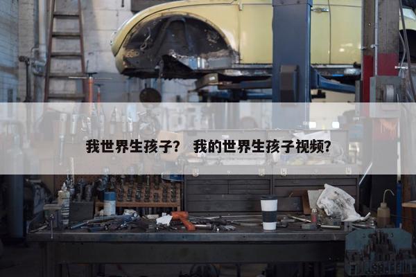 我世界生孩子？ 我的世界生孩子视频？