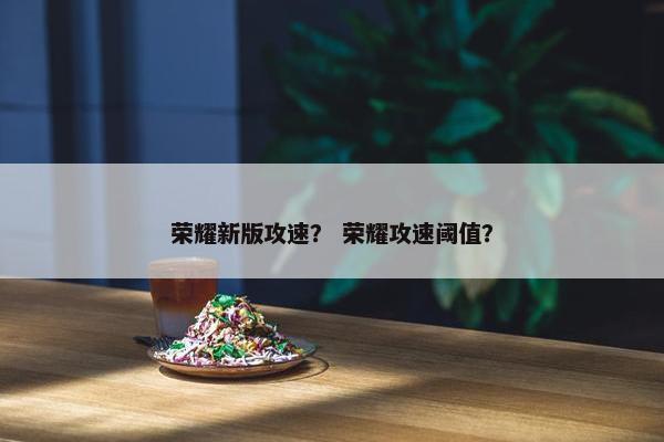荣耀新版攻速？ 荣耀攻速阈值？