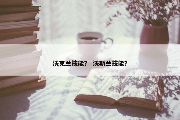 沃克兰技能？ 沃斯兰技能？
