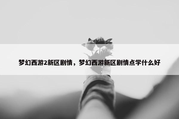 梦幻西游2新区剧情，梦幻西游新区剧情点学什么好