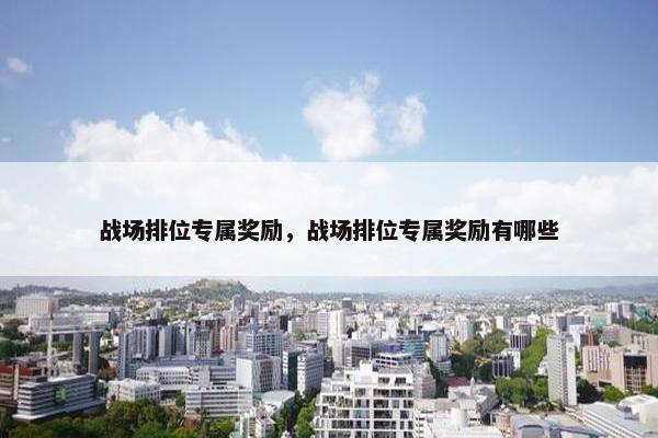 战场排位专属奖励，战场排位专属奖励有哪些