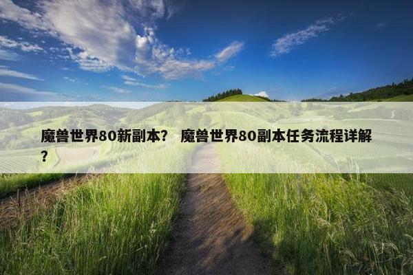魔兽世界80新副本？ 魔兽世界80副本任务流程详解？