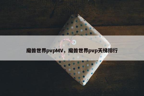 魔兽世界pvpMV，魔兽世界pvp天梯排行