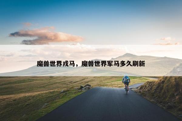 魔兽世界戎马，魔兽世界军马多久刷新