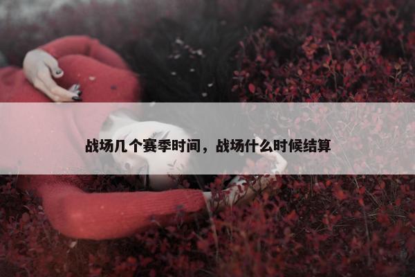 战场几个赛季时间，战场什么时候结算