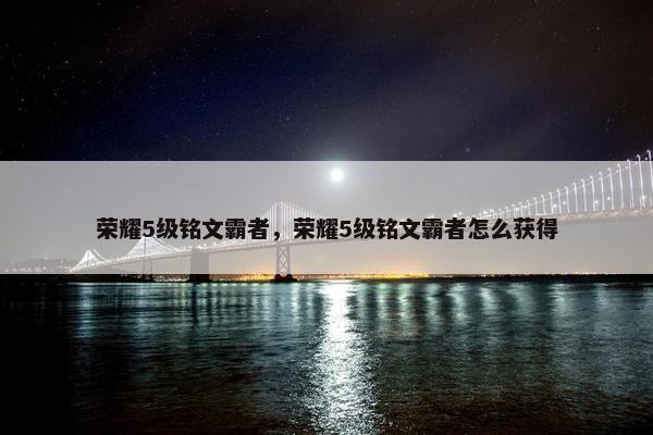 荣耀5级铭文霸者，荣耀5级铭文霸者怎么获得