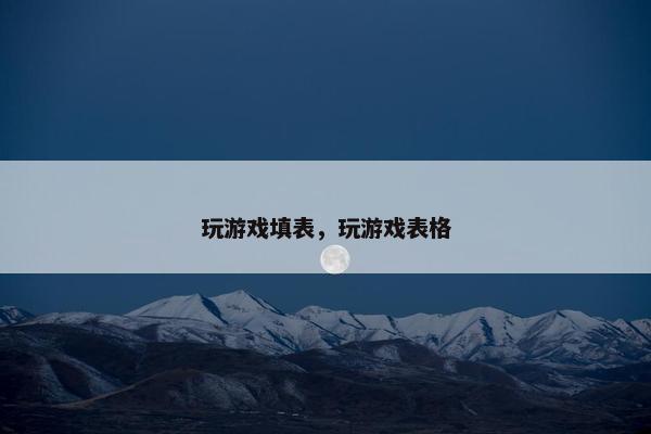 玩游戏填表，玩游戏表格