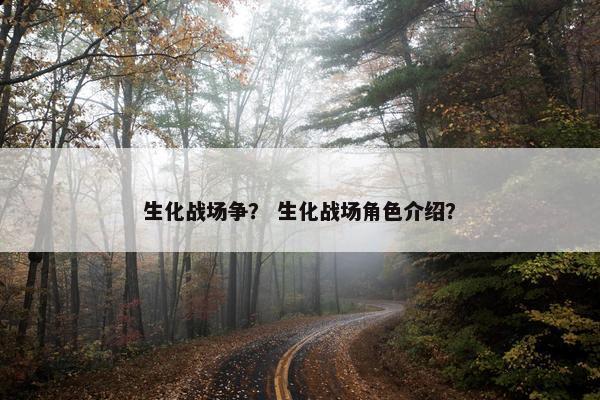 生化战场争？ 生化战场角色介绍？