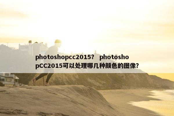 photoshopcc2015？ photoshopCC2015可以处理哪几种颜色的图像？