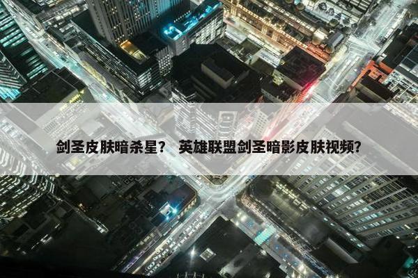 剑圣皮肤暗杀星？ 英雄联盟剑圣暗影皮肤视频？