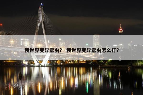 我世界变异蠹虫？ 我世界变异蠹虫怎么打？
