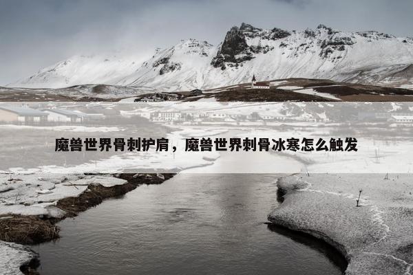 魔兽世界骨刺护肩，魔兽世界刺骨冰寒怎么触发